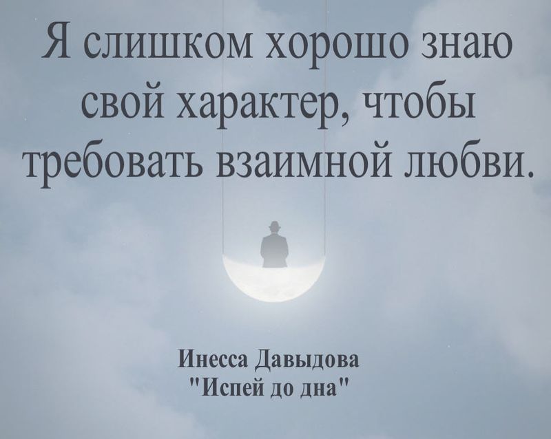 Я слишком хорошо знаю свой характер, чтобы требовать взаимной любви.