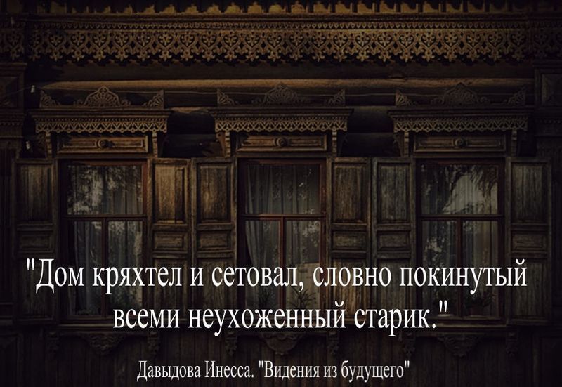 Дом кряхтел и сетовал,словно покинутый всеми, неухоженный старик.