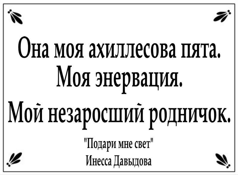 Она моя ахиллесова пята. Моя энервация. Мой незаросший родничок