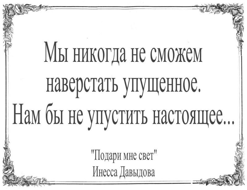Мы никогда не сможем  наверстать упущенное. Нам бы не упустить настоящее...