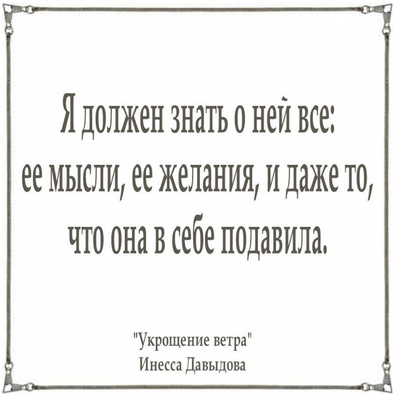 Я должен знать о ней все: ее желания, ее мысли, и даже то, что она в себе подавила 
