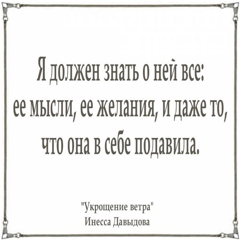 Я должен знать о ней все: ее желания, ее мысли, и даже то, что она в себе подавила 