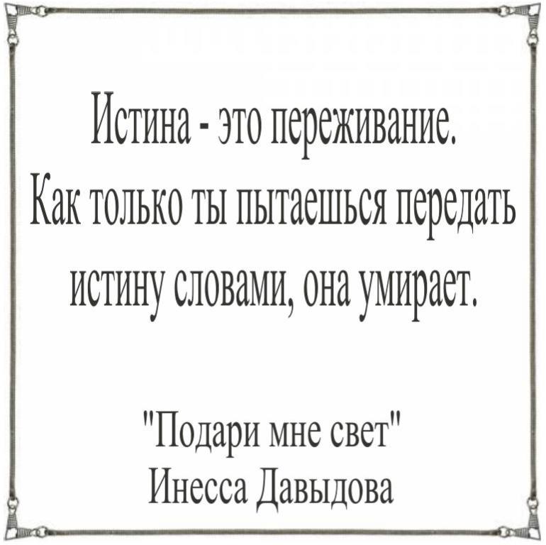 Истина  -  это переживание. Как только ты пытаешься передать истину словами, она умирает.