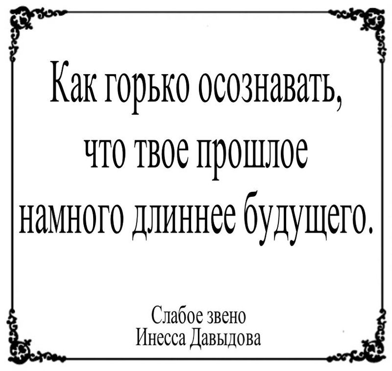 Как горько осознавать, что твое прошлое намного длиннее будущего