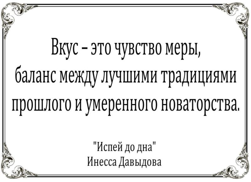 Вкус - это чувство меры, баланс между лучшими традициями прошлого и умеренного новаторства